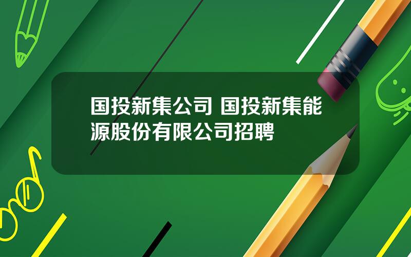 国投新集公司 国投新集能源股份有限公司招聘